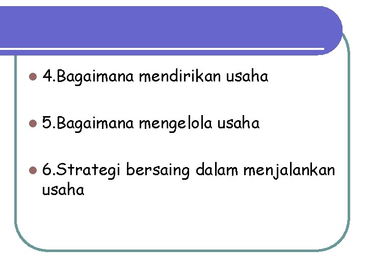 l 4. Bagaimana mendirikan usaha l 5. Bagaimana mengelola usaha l 6. Strategi usaha