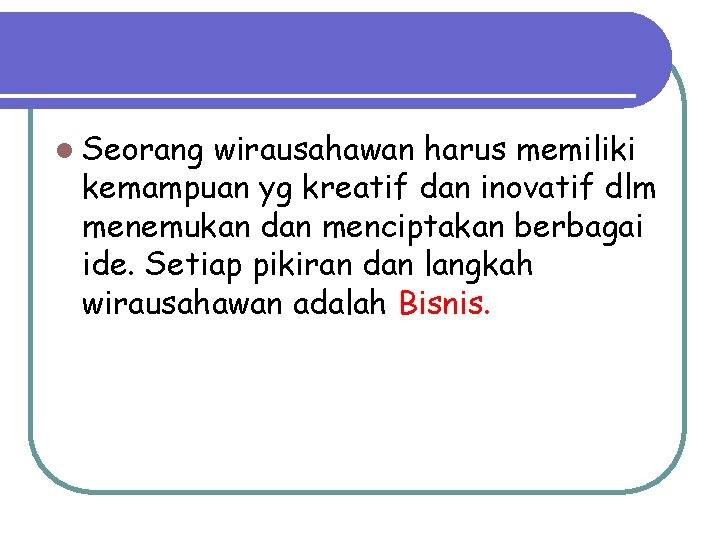 l Seorang wirausahawan harus memiliki kemampuan yg kreatif dan inovatif dlm menemukan dan menciptakan