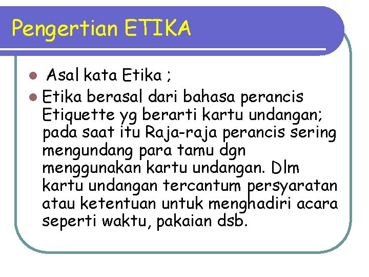 Pengertian ETIKA Asal kata Etika ; l Etika berasal dari bahasa perancis Etiquette yg