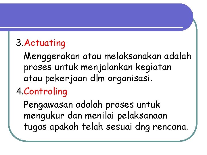 3. Actuating Menggerakan atau melaksanakan adalah proses untuk menjalankan kegiatan atau pekerjaan dlm organisasi.