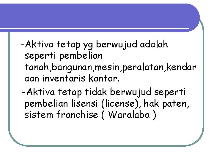 -Aktiva tetap yg berwujud adalah seperti pembelian tanah, bangunan, mesin, peralatan, kendar aan inventaris