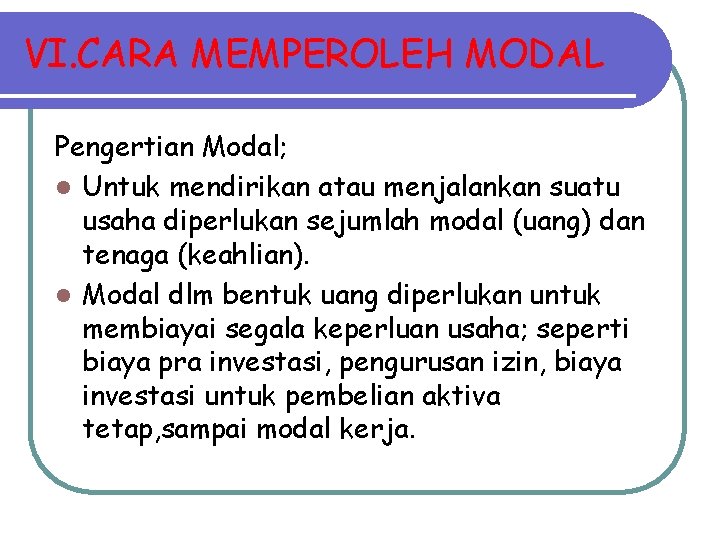 VI. CARA MEMPEROLEH MODAL Pengertian Modal; l Untuk mendirikan atau menjalankan suatu usaha diperlukan