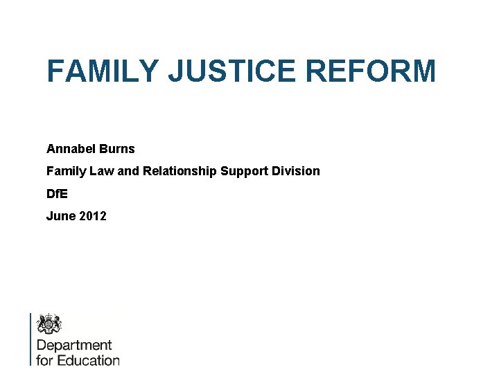 FAMILY JUSTICE REFORM Annabel Burns Family Law and Relationship Support Division Df. E June