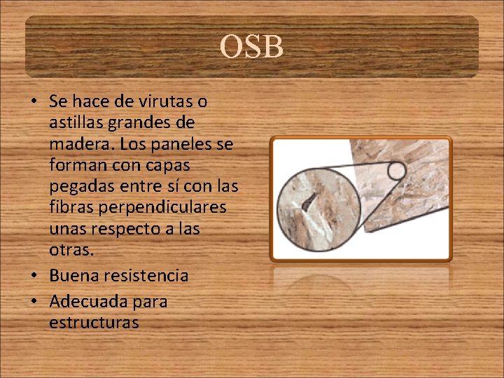OSB • Se hace de virutas o astillas grandes de madera. Los paneles se