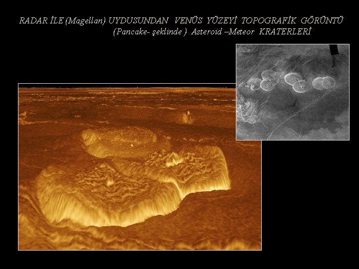 RADAR İLE (Magellan) UYDUSUNDAN VENÜS YÜZEYİ TOPOGRAFİK GÖRÜNTÜ (Pancake- şeklinde ) Asteroid –Meteor KRATERLERİ