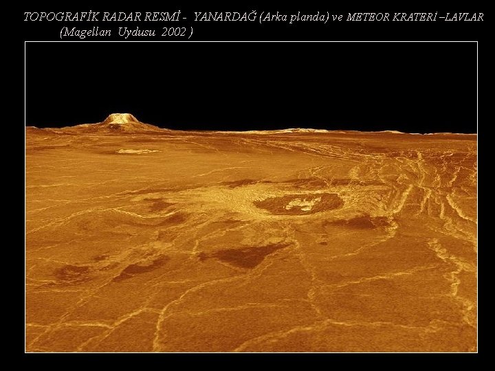 TOPOGRAFİK RADAR RESMİ - YANARDAĞ (Arka planda) ve METEOR KRATERİ –LAVLAR (Magellan Uydusu 2002