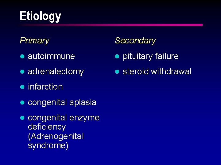 Etiology Primary Secondary l autoimmune l pituitary failure l adrenalectomy l steroid withdrawal l