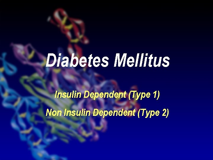 Diabetes Mellitus Insulin Dependent (Type 1) Non Insulin Dependent (Type 2) 