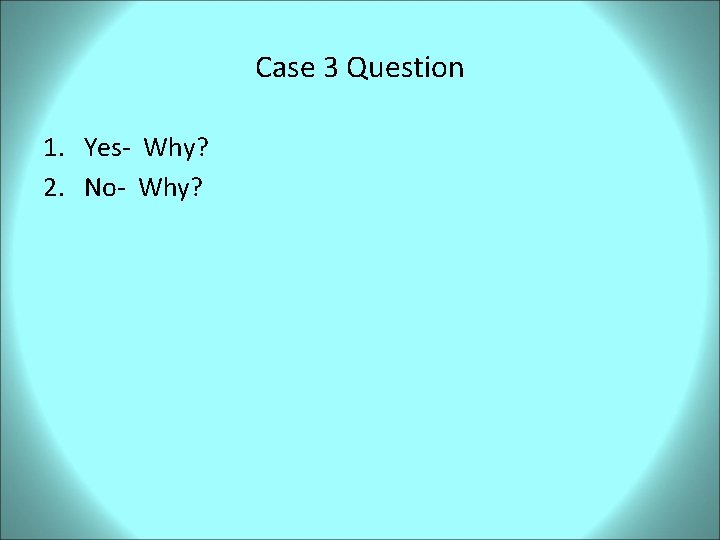 Case 3 Question 1. Yes- Why? 2. No- Why? 