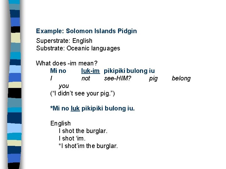 Example: Solomon Islands Pidgin Superstrate: English Substrate: Oceanic languages What does -im mean? Mi