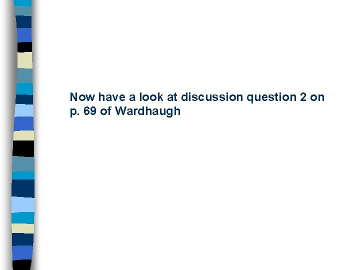 Now have a look at discussion question 2 on p. 69 of Wardhaugh 