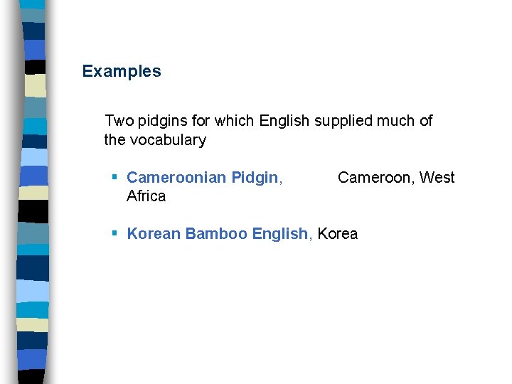 Examples Two pidgins for which English supplied much of the vocabulary § Cameroonian Pidgin,