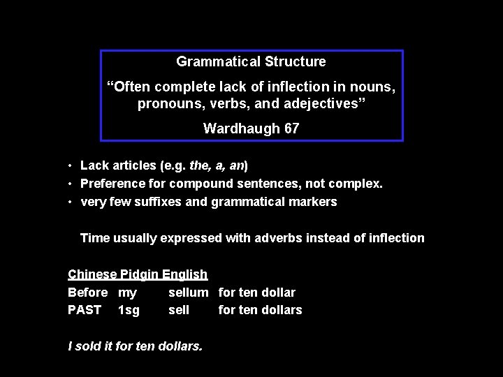 Grammatical Structure “Often complete lack of inflection in nouns, pronouns, verbs, and adejectives” Wardhaugh