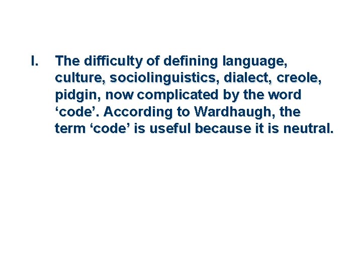 I. The difficulty of defining language, culture, sociolinguistics, dialect, creole, pidgin, now complicated by