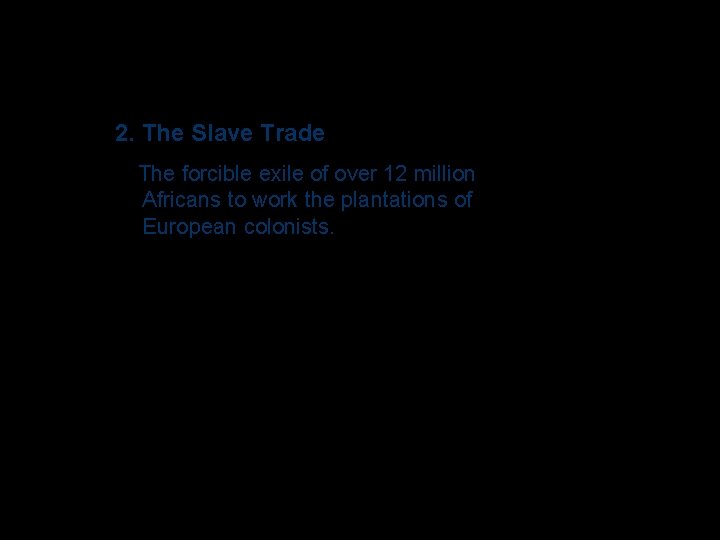 2. The Slave Trade The forcible exile of over 12 million Africans to work