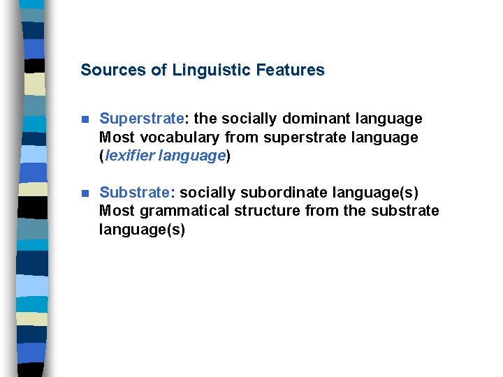 Sources of Linguistic Features n Superstrate: the socially dominant language Most vocabulary from superstrate