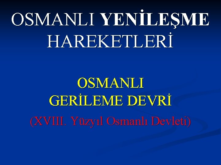 OSMANLI YENİLEŞME HAREKETLERİ OSMANLI GERİLEME DEVRİ (XVIII. Yüzyıl Osmanlı Devleti) 