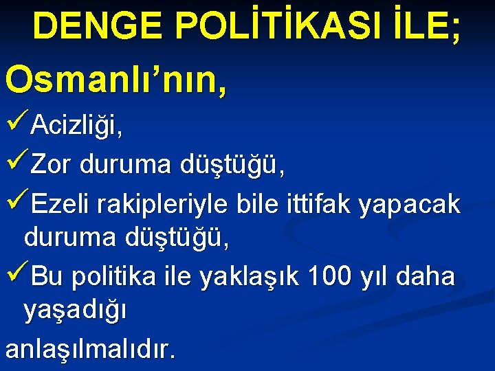 DENGE POLİTİKASI İLE; Osmanlı’nın, üAcizliği, üZor duruma düştüğü, üEzeli rakipleriyle bile ittifak yapacak duruma