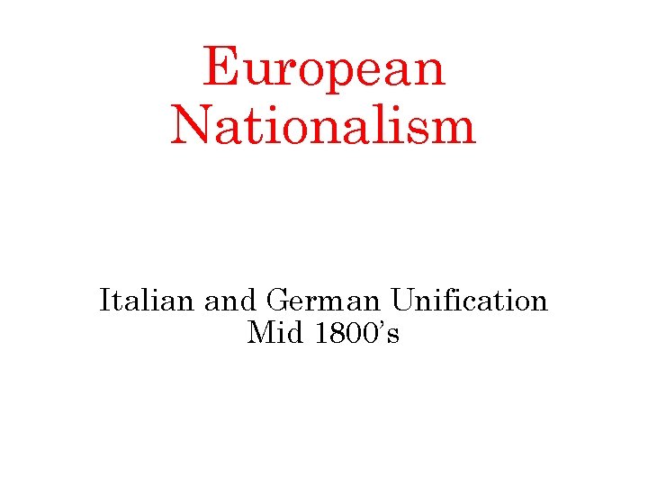 European Nationalism Italian and German Unification Mid 1800’s 