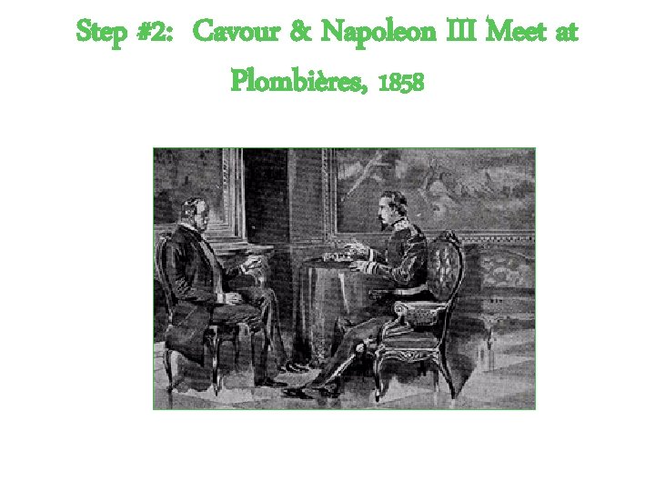 Step #2: Cavour & Napoleon III Meet at Plombières, 1858 What “deals” are made