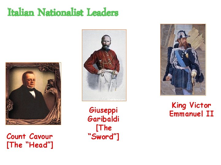 Italian Nationalist Leaders Count Cavour [The “Head”] Giuseppi Garibaldi [The “Sword”] King Victor Emmanuel