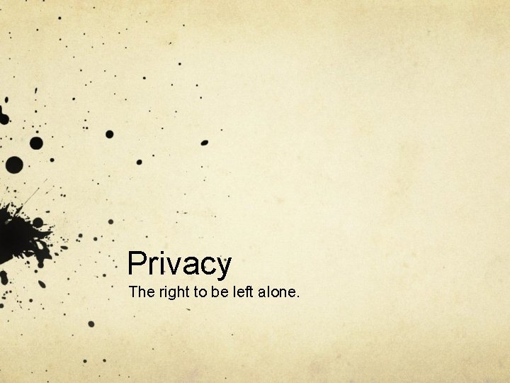 Privacy The right to be left alone. 