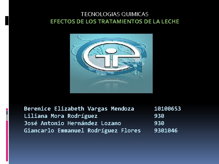 TECNOLOGIAS QUIMICAS EFECTOS DE LOS TRATAMIENTOS DE LA LECHE Berenice Elizabeth Vargas Mendoza Liliana