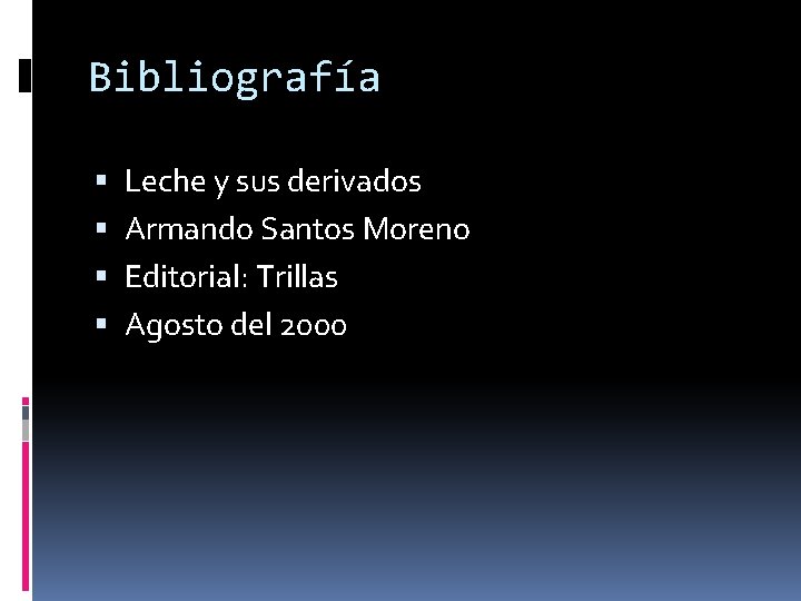 Bibliografía Leche y sus derivados Armando Santos Moreno Editorial: Trillas Agosto del 2000 