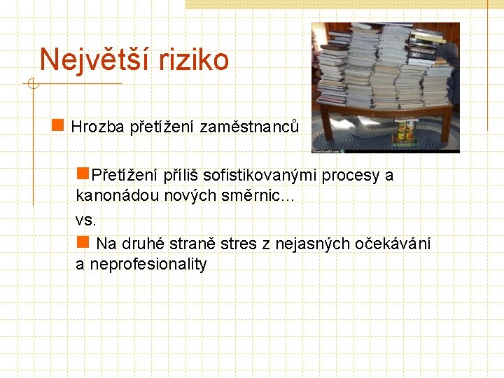 Největší riziko n Hrozba přetížení zaměstnanců n. Přetížení příliš sofistikovanými procesy a kanonádou nových