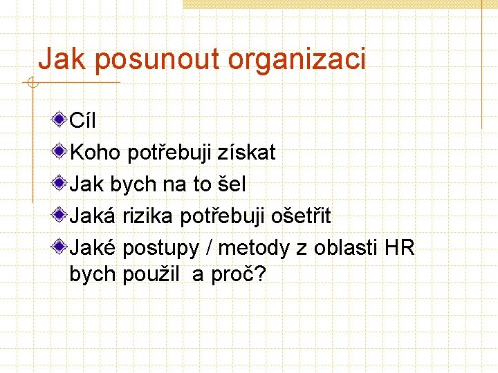 Jak posunout organizaci Cíl Koho potřebuji získat Jak bych na to šel Jaká rizika Jak posunout organizaci Cíl Koho potřebuji získat Jak bych na to šel Jaká rizika