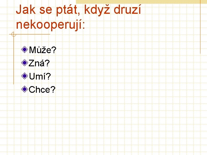 Jak se ptát, když druzí nekooperují: Může? Zná? Umí? Chce? 