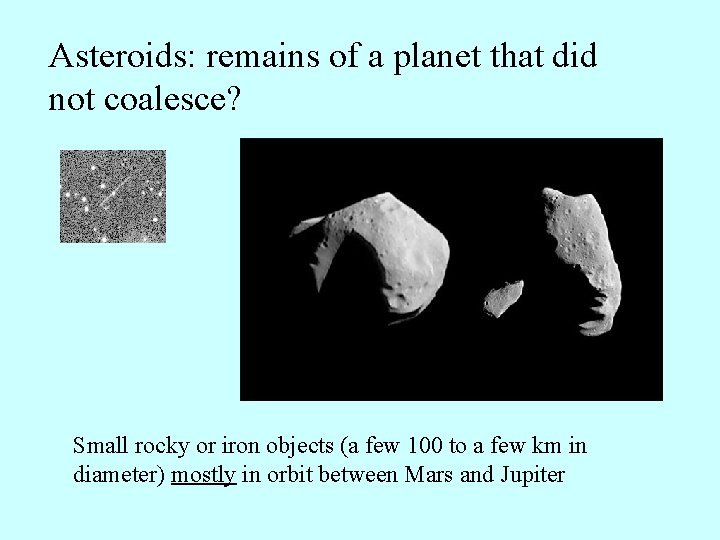 Asteroids: remains of a planet that did not coalesce? Small rocky or iron objects