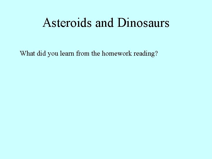 Asteroids and Dinosaurs What did you learn from the homework reading? 