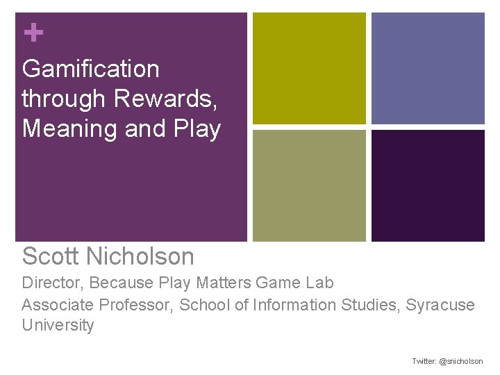 + Gamification through Rewards, Meaning and Play Scott Nicholson Director, Because Play Matters Game