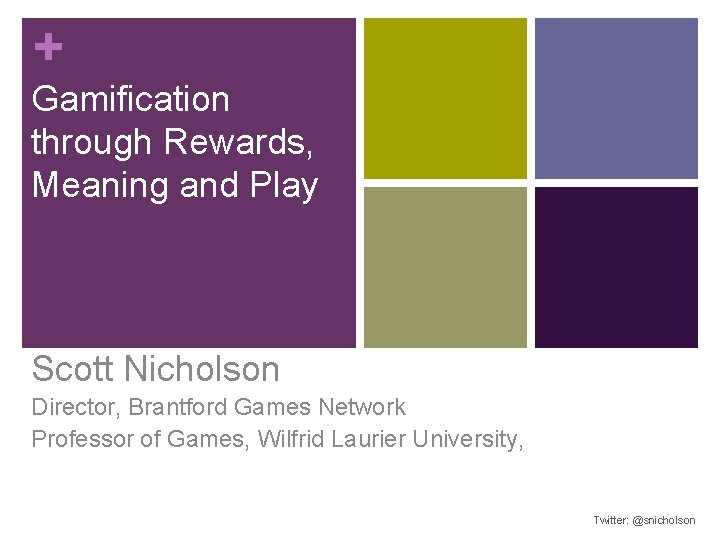 + Gamification through Rewards, Meaning and Play Scott Nicholson Director, Brantford Games Network Professor