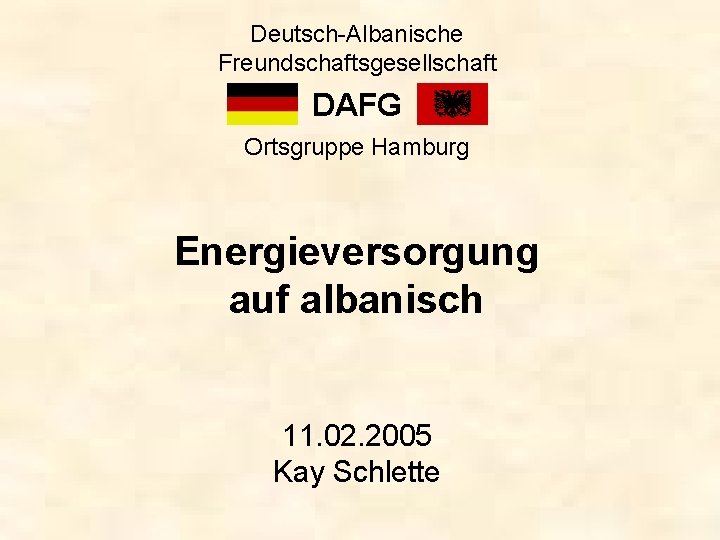 Deutsch-Albanische Freundschaftsgesellschaft DAFG Ortsgruppe Hamburg Energieversorgung auf albanisch 11. 02. 2005 Kay Schlette 