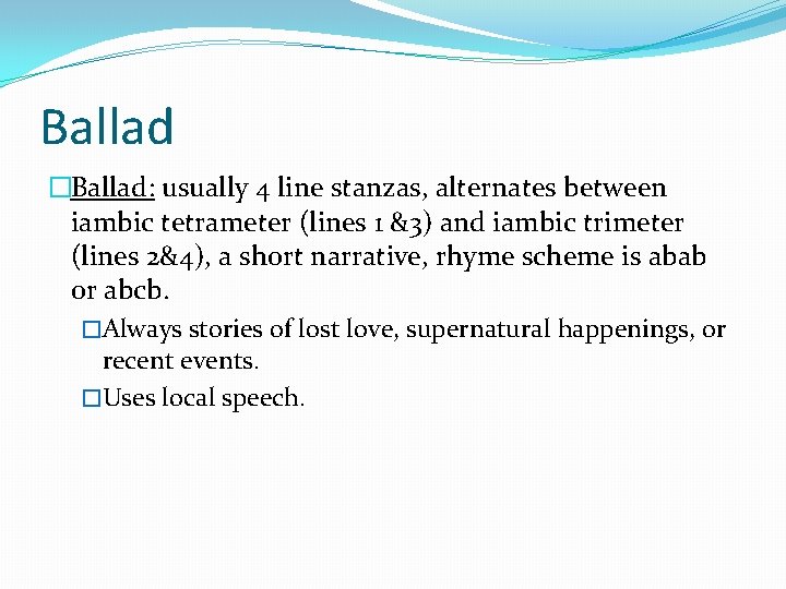 Ballad �Ballad: usually 4 line stanzas, alternates between iambic tetrameter (lines 1 &3) and Ballad �Ballad: usually 4 line stanzas, alternates between iambic tetrameter (lines 1 &3) and