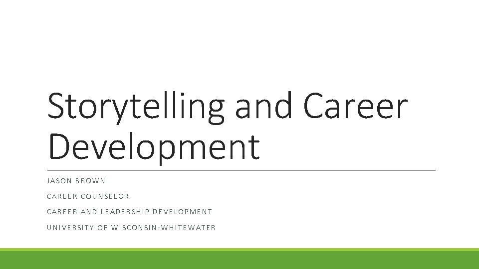 Storytelling and Career Development JASON BROWN CAREER COUNSELOR CAREER AND LEADERSHIP DEVELOPMENT UNIVERSITY OF
