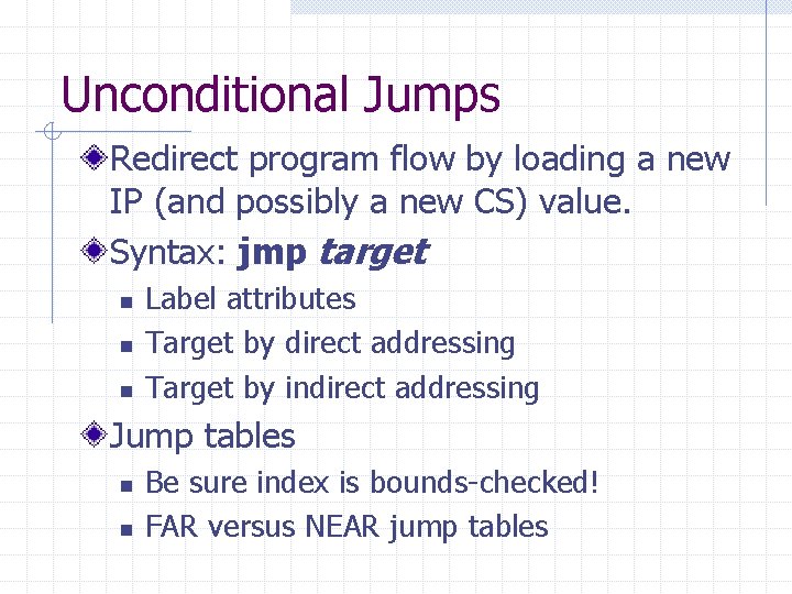 Unconditional Jumps Redirect program flow by loading a new IP (and possibly a new