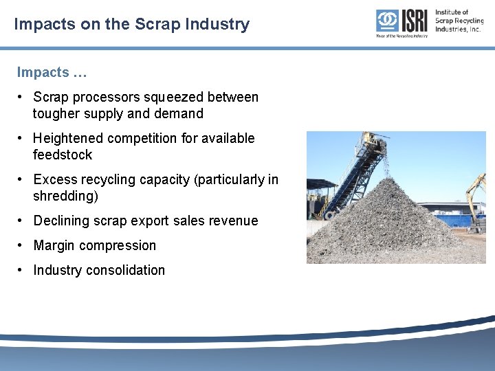Impacts on the Scrap Industry Impacts … • Scrap processors squeezed between tougher supply