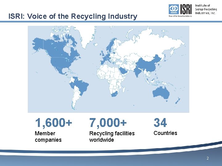 ISRI: Voice of the Recycling Industry 1, 600+ 7, 000+ 34 Member companies Recycling