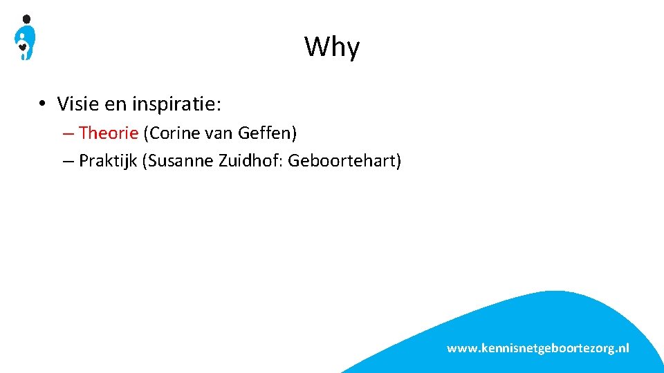 Why • Visie en inspiratie: – Theorie (Corine van Geffen) – Praktijk (Susanne Zuidhof: