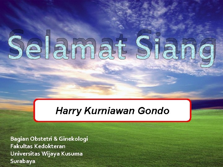 Selamat Siang Harry Kurniawan Gondo Bagian Obstetri & Ginekologi Fakultas Kedokteran Universitas Wijaya Kusuma