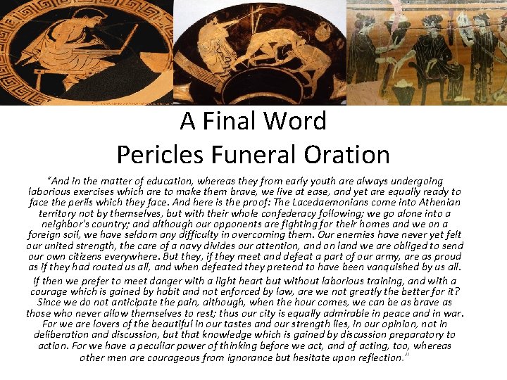A Final Word Pericles Funeral Oration “And in the matter of education, whereas they