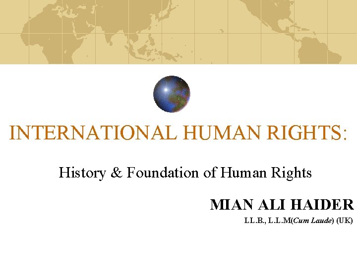 INTERNATIONAL HUMAN RIGHTS: History & Foundation of Human Rights MIAN ALI HAIDER LL. B.