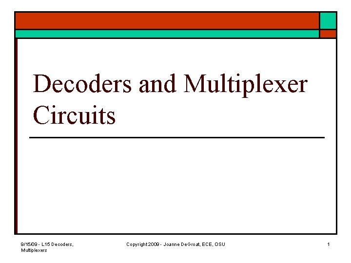 Decoders and Multiplexer Circuits 9/15/09 - L 15 Decoders, Multiplexers Copyright 2009 - Joanne