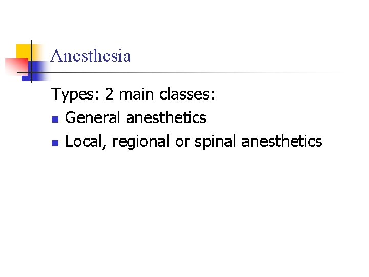 Anesthesia Types: 2 main classes: n General anesthetics n Local, regional or spinal anesthetics