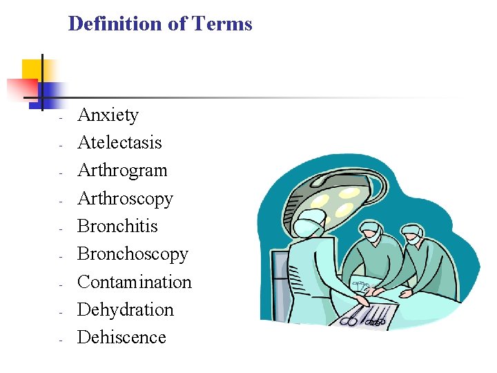 Definition of Terms - Anxiety Atelectasis Arthrogram Arthroscopy Bronchitis Bronchoscopy Contamination Dehydration Dehiscence Definition of Terms - Anxiety Atelectasis Arthrogram Arthroscopy Bronchitis Bronchoscopy Contamination Dehydration Dehiscence