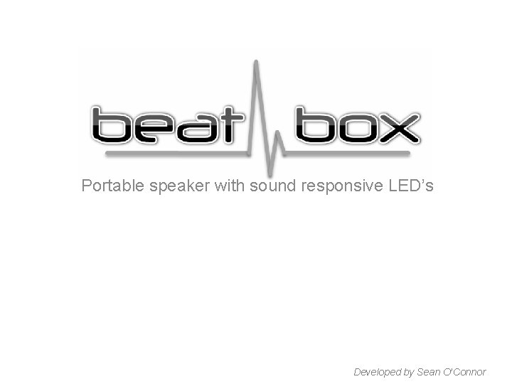 Portable speaker with sound responsive LED’s Developed by Sean O’Connor 