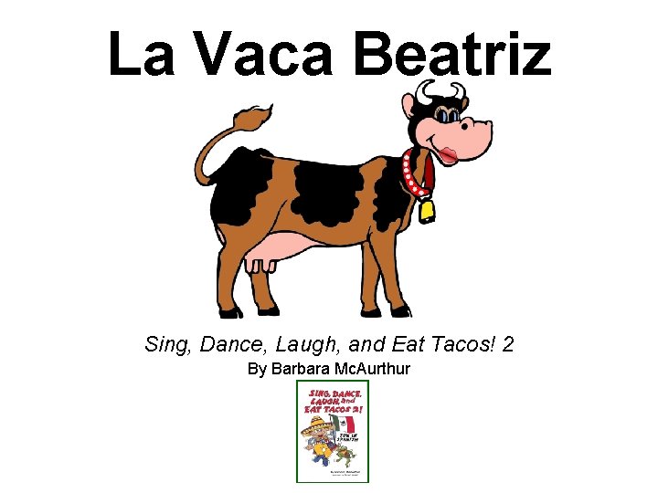 La Vaca Beatriz Sing, Dance, Laugh, and Eat Tacos! 2 By Barbara Mc. Aurthur